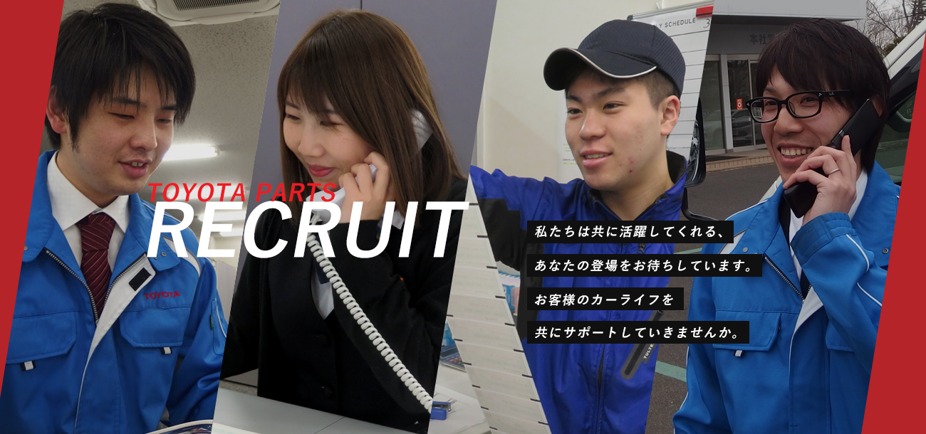 TOYOTA PARTS RECRUIT 私たちは共に活躍してくれる、あなたの登場をお待ちしています。お客様のカーライフを共にサポートしていきませんか。